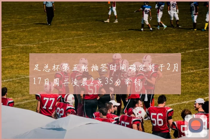 足总杯第五轮抽签时间确定将于2月17日周二凌晨2点35分举行