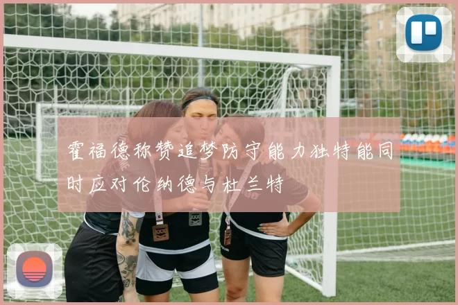 霍福德称赞追梦防守能力独特能同时应对伦纳德与杜兰特