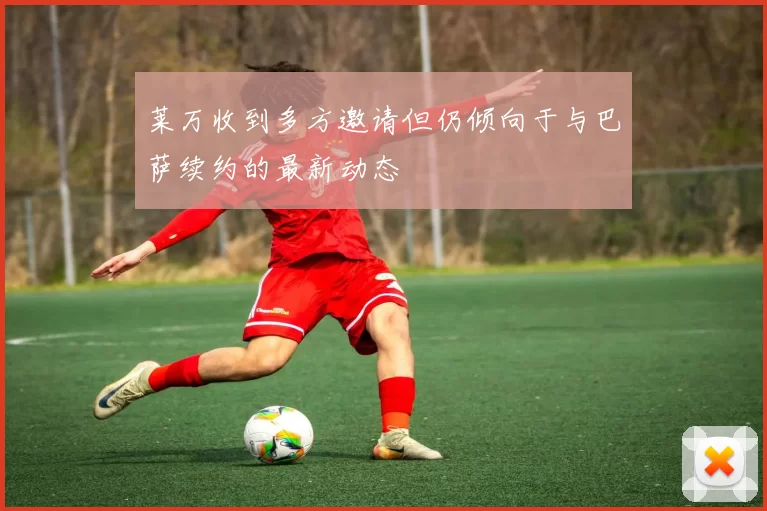莱万收到多方邀请但仍倾向于与巴萨续约的最新动态