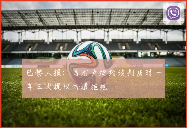 巴黎人报：马尤卢续约谈判历时一年三次提议均遭拒绝