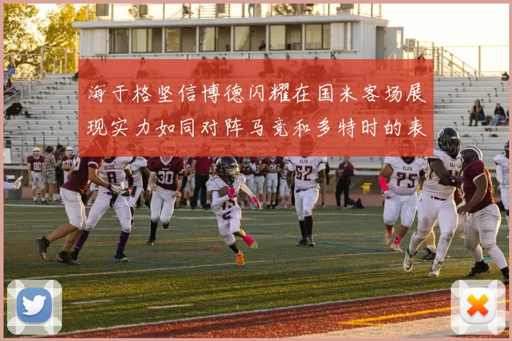 海于格坚信博德闪耀在国米客场展现实力如同对阵马竞和多特时的表现