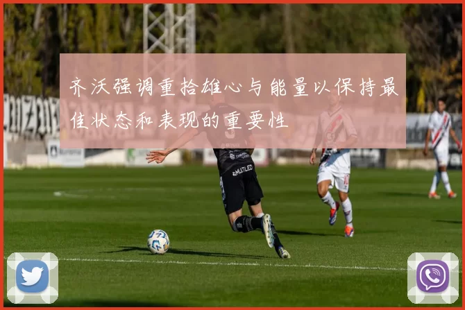 齐沃强调重拾雄心与能量以保持最佳状态和表现的重要性