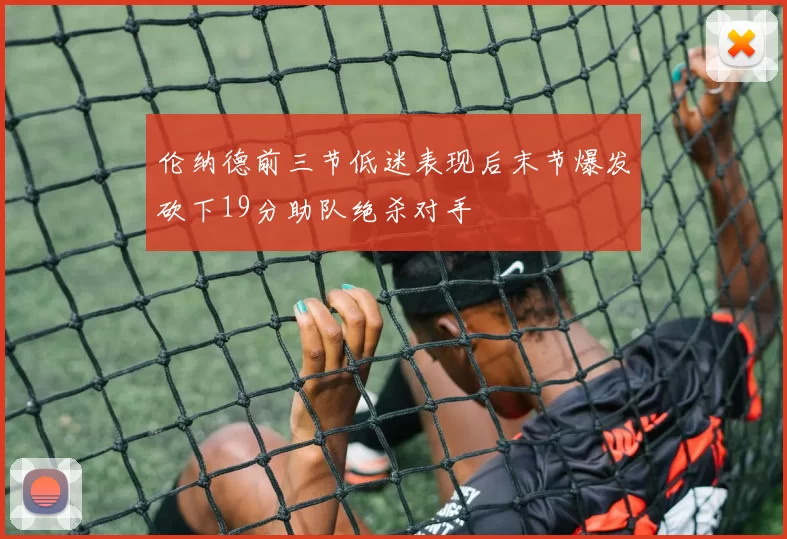 伦纳德前三节低迷表现后末节爆发砍下19分助队绝杀对手