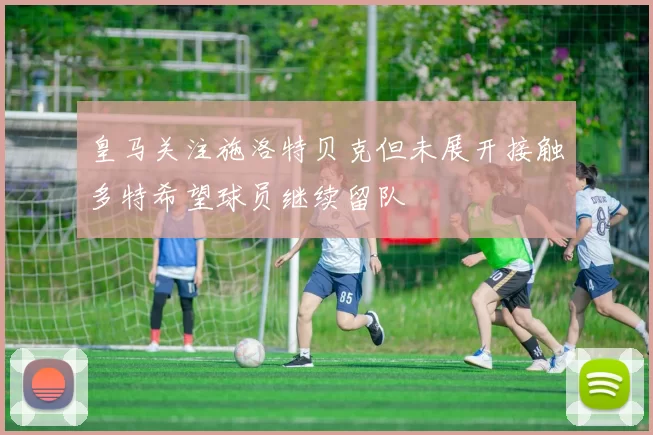 皇马关注施洛特贝克但未展开接触多特希望球员继续留队