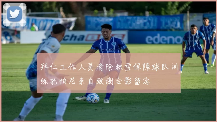 拜仁工作人员清除积雪保障球队训练孔帕尼亲自致谢合影留念