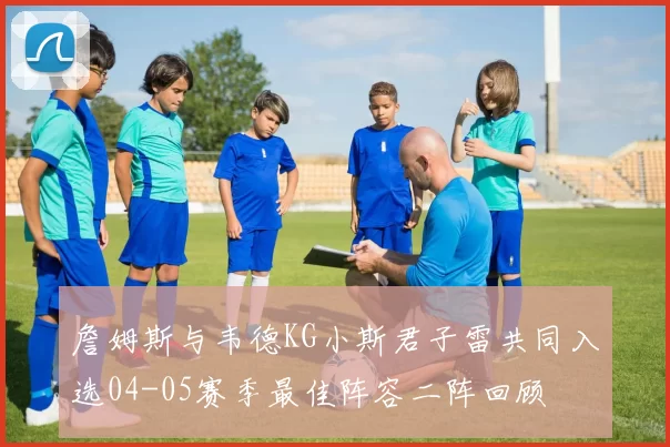 詹姆斯与韦德KG小斯君子雷共同入选04-05赛季最佳阵容二阵回顾