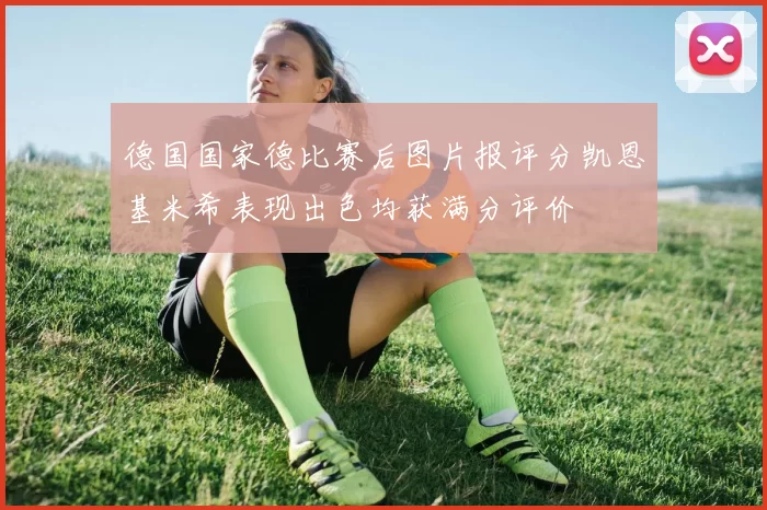 德国国家德比赛后图片报评分凯恩基米希表现出色均获满分评价