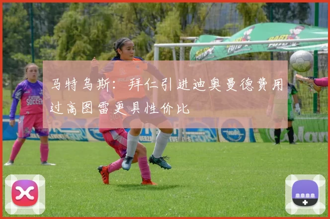 马特乌斯：拜仁引进迪奥曼德费用过高图雷更具性价比
