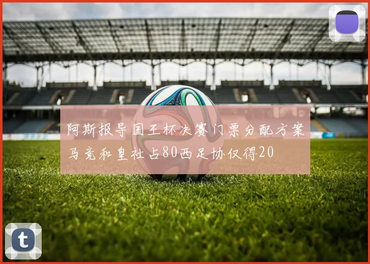 阿斯报导国王杯决赛门票分配方案马竞和皇社占80西足协仅得20